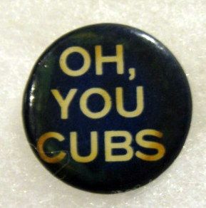 VINTAGE CHICAGO CUBS- OH, YOU CUBS PIN